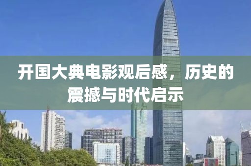 開(kāi)國(guó)大典電影觀后感，歷史的震撼與時(shí)代啟示