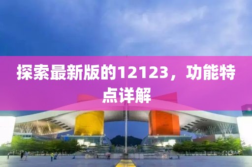探索最新版的12123，功能特點詳解