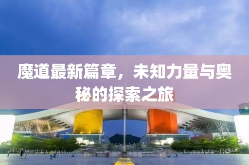 魔道最新篇章，未知力量與奧秘的探索之旅