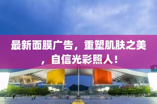 最新面膜廣告，重塑肌膚之美，自信光彩照人！