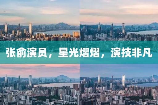 張俞演員，星光熠熠，演技非凡