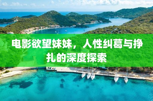 電影欲望妹妹，人性糾葛與掙扎的深度探索