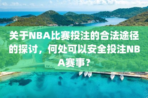 關(guān)于NBA比賽投注的合法途徑的探討，何處可以安全投注NBA賽事？
