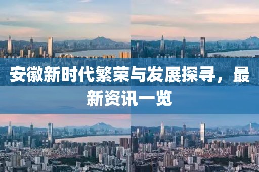 安徽新時(shí)代繁榮與發(fā)展探尋，最新資訊一覽