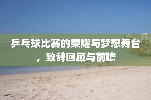 乒乓球比賽的榮耀與夢想舞臺，致辭回顧與前瞻