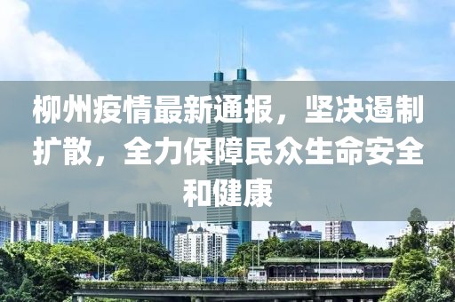 柳州疫情最新通報(bào)，堅(jiān)決遏制擴(kuò)散，全力保障民眾生命安全和健康