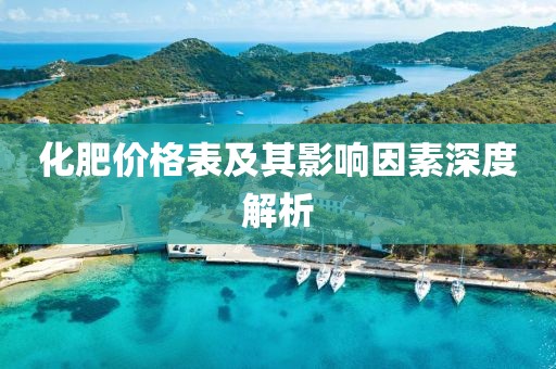 化肥價格表及其影響因素深度解析