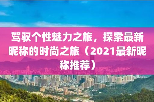 駕馭個性魅力之旅，探索最新昵稱的時尚之旅（2021最新昵稱推薦）