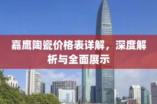 嘉鷹陶瓷價(jià)格表詳解，深度解析與全面展示