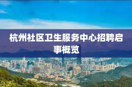 杭州社區(qū)衛(wèi)生服務(wù)中心招聘啟事概覽