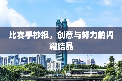 比賽手抄報(bào)，創(chuàng)意與努力的閃耀結(jié)晶