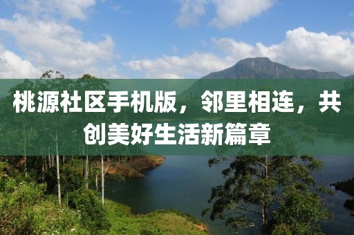 桃源社區(qū)手機(jī)版，鄰里相連，共創(chuàng)美好生活新篇章