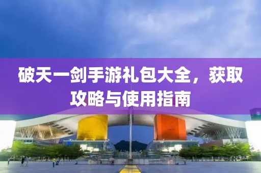 破天一劍手游禮包大全，獲取攻略與使用指南