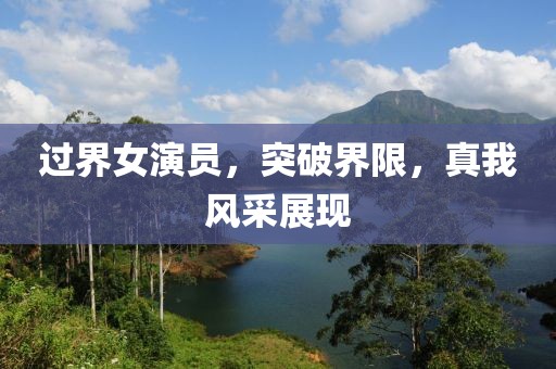 過(guò)界女演員，突破界限，真我風(fēng)采展現(xiàn)