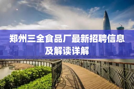 鄭州三全食品廠最新招聘信息及解讀詳解