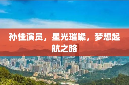 孫佳演員，星光璀璨，夢想起航之路