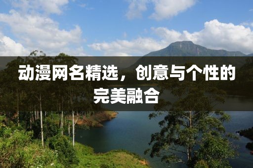 動漫網(wǎng)名精選，創(chuàng)意與個性的完美融合