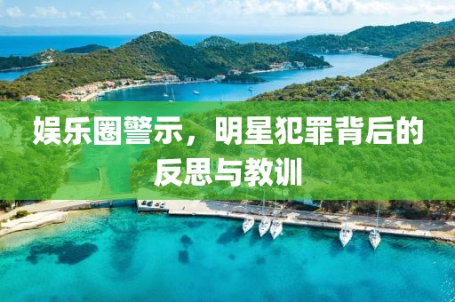 娛樂圈警示，明星犯罪背后的反思與教訓(xùn)