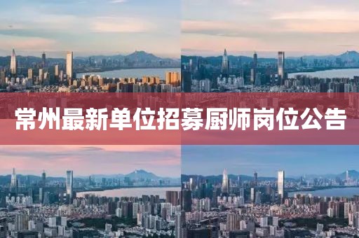 常州最新單位招募廚師崗位公告