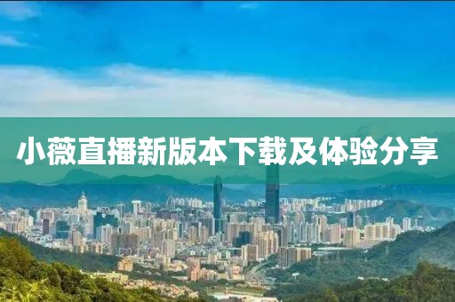 小薇直播新版本下載及體驗分享