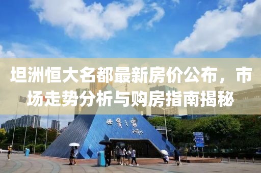 坦洲恒大名都最新房?jī)r(jià)公布，市場(chǎng)走勢(shì)分析與購(gòu)房指南揭秘