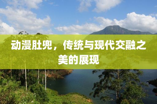 動漫肚兜，傳統(tǒng)與現(xiàn)代交融之美的展現(xiàn)