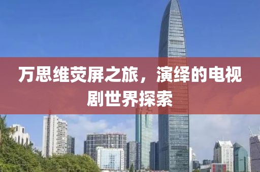 萬思維熒屏之旅，演繹的電視劇世界探索
