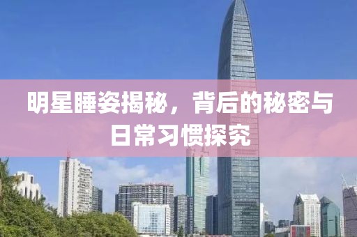 明星睡姿揭秘，背后的秘密與日常習(xí)慣探究