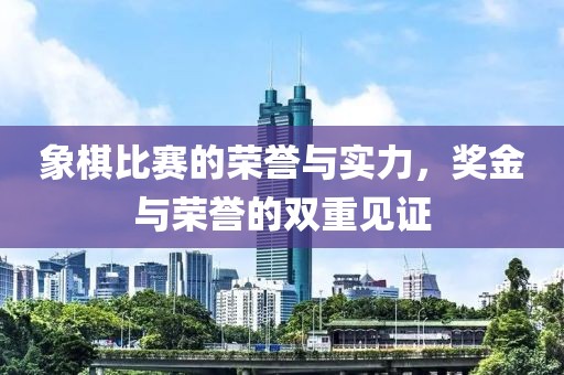 象棋比賽的榮譽與實力，獎金與榮譽的雙重見證