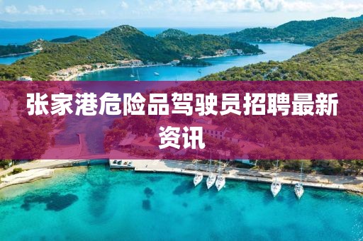 張家港危險品駕駛員招聘最新資訊