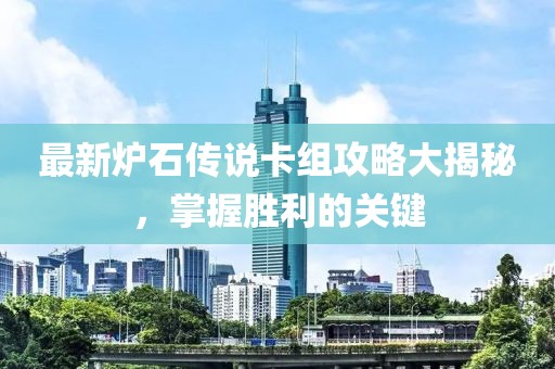 最新爐石傳說卡組攻略大揭秘，掌握勝利的關(guān)鍵