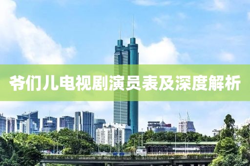爺們兒電視劇演員表及深度解析