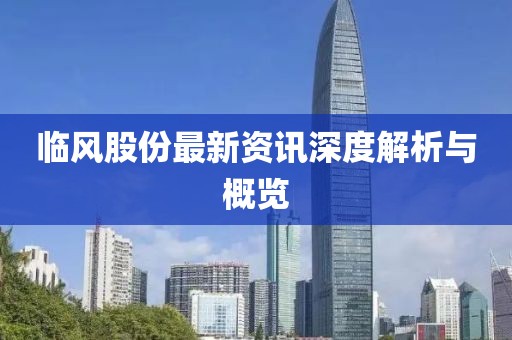 臨風(fēng)股份最新資訊深度解析與概覽