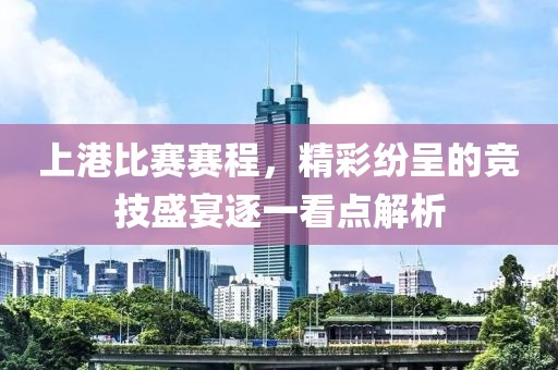 上港比賽賽程，精彩紛呈的競技盛宴逐一看點解析