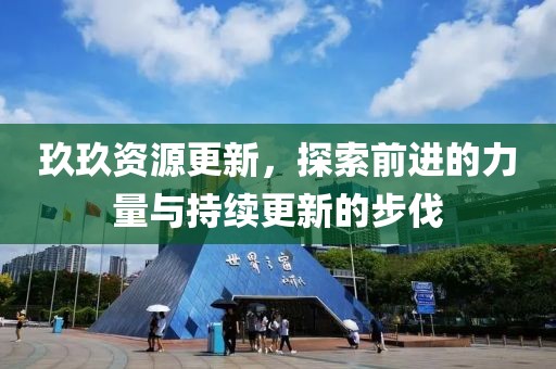 玖玖資源更新，探索前進(jìn)的力量與持續(xù)更新的步伐