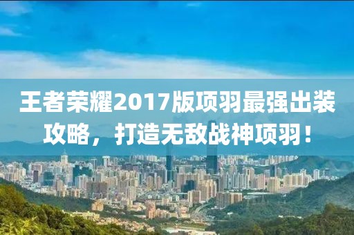 王者榮耀2017版項羽最強(qiáng)出裝攻略，打造無敵戰(zhàn)神項羽！