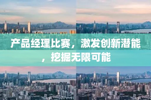 產(chǎn)品經(jīng)理比賽，激發(fā)創(chuàng)新潛能，挖掘無限可能