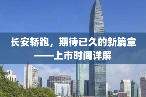 長安轎跑，期待已久的新篇章——上市時間詳解