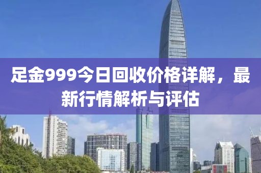 足金999今日回收價格詳解，最新行情解析與評估