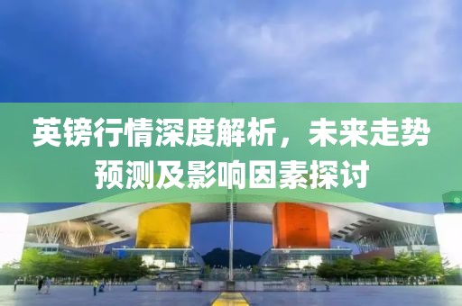 英鎊行情深度解析，未來走勢預(yù)測及影響因素探討