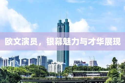 歐文演員，銀幕魅力與才華展現(xiàn)