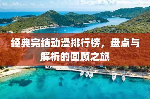 經(jīng)典完結(jié)動(dòng)漫排行榜，盤點(diǎn)與解析的回顧之旅