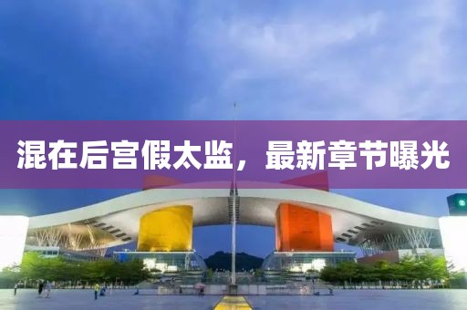混在后宮假太監(jiān)，最新章節(jié)曝光