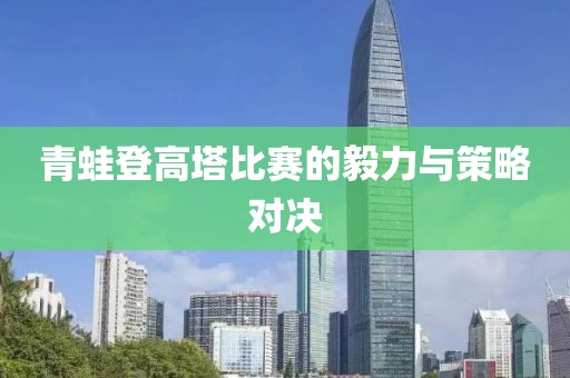 青蛙登高塔比賽的毅力與策略對決
