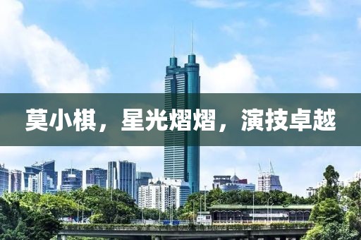 莫小棋，星光熠熠，演技卓越