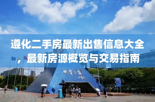 遵化二手房最新出售信息大全，最新房源概覽與交易指南
