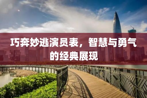 巧奔妙逃演員表，智慧與勇氣的經(jīng)典展現(xiàn)