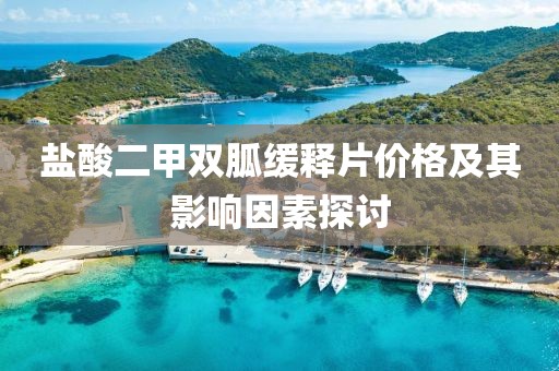 鹽酸二甲雙胍緩釋片價(jià)格及其影響因素探討