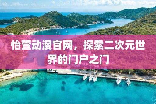 怡萱動漫官網(wǎng)，探索二次元世界的門戶之門
