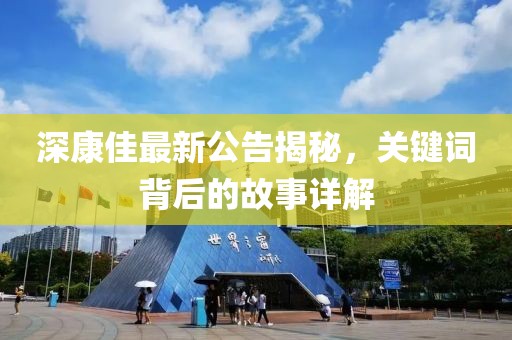 深康佳最新公告揭秘，關(guān)鍵詞背后的故事詳解